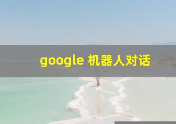 google 机器人对话